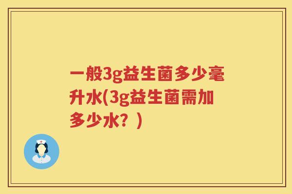 一般3g益生菌多少毫升水(3g益生菌需加多少水?) 一般3g益生菌多少毫升水(3g益生菌需加多少水?)