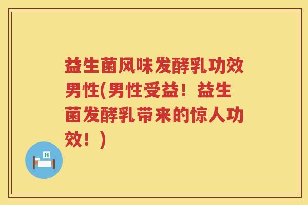 益生菌风味发酵乳功效男性(男性受益!益生菌发酵乳带来的惊人功效!) 益生菌风味发酵乳功效男性(男性受益!益生菌发酵乳带来的惊人功效!)
