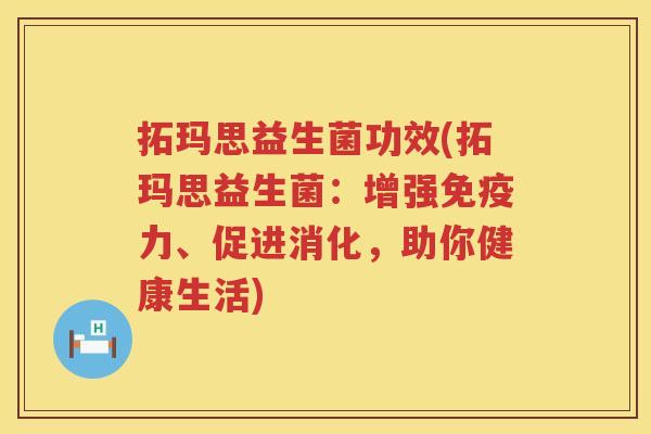 拓玛思益生菌功效(拓玛思益生菌：增强力、促进消化，助你健康生活)