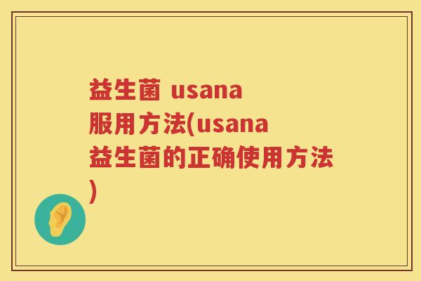 益生菌 usana 服用方法(usana益生菌的正确使用方法) 益生菌 usana 服用方法(usana益生菌的正确使用方法)
