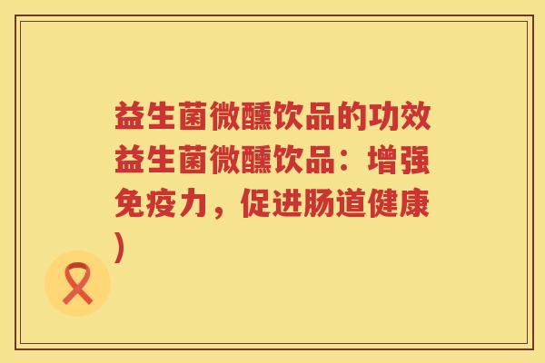 益生菌微醺饮品的功效益生菌微醺饮品:增强力,促进肠道健康) 益生菌微醺饮品的功效益生菌微醺饮品:增强力,促进肠道健康)