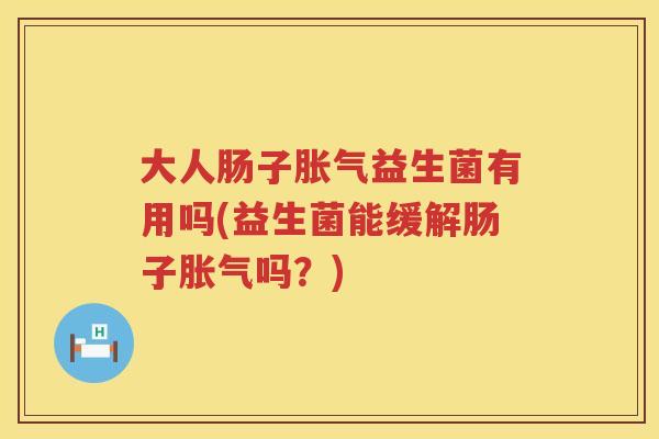 大人肠子益生菌有用吗(益生菌能缓解肠子吗？)