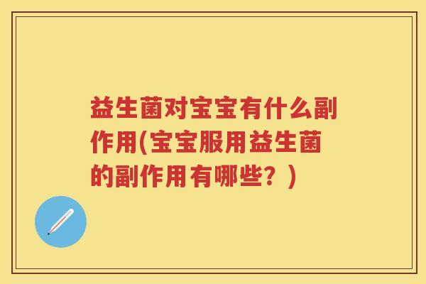 益生菌对宝宝有什么副作用(宝宝服用益生菌的副作用有哪些?) 益生菌对宝宝有什么副作用(宝宝服用益生菌的副作用有哪些?)