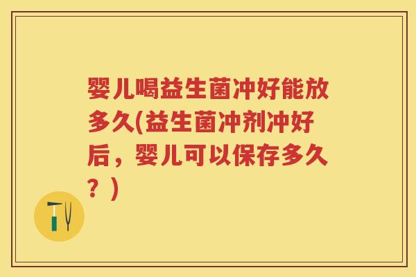 婴儿喝益生菌冲好能放多久(益生菌冲剂冲好后,婴儿可以保存多久?) 婴儿喝益生菌冲好能放多久(益生菌冲剂冲好后,婴儿可以保存多久?)