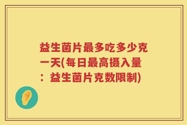 益生菌片多吃多少克一天(每日高摄入量:益生菌片克数限制) 益生菌片多吃多少克一天(每日高摄入量:益生菌片克数限制)