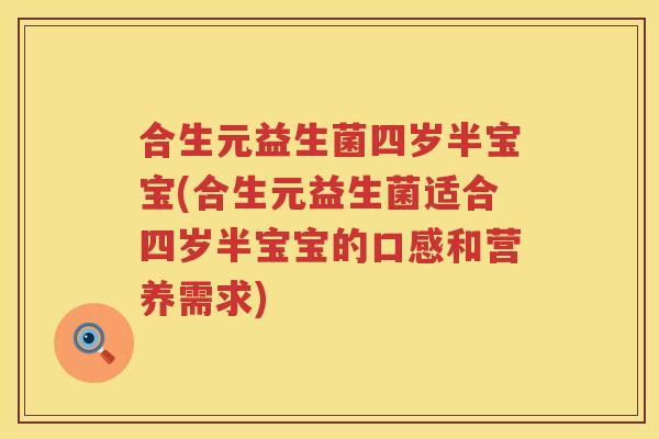 合生元益生菌四岁半宝宝(合生元益生菌适合四岁半宝宝的口感和营养需求)