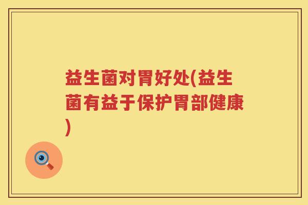 益生菌对胃好处(益生菌有益于保护胃部健康)