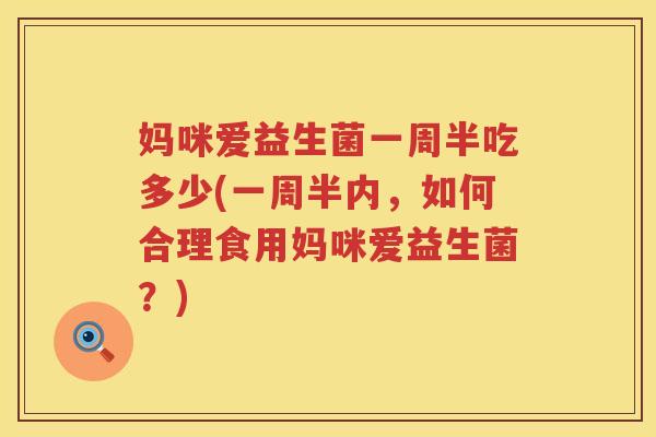 妈咪爱益生菌一周半吃多少(一周半内,如何合理食用妈咪爱益生菌?) 妈咪爱益生菌一周半吃多少(一周半内,如何合理食用妈咪爱益生菌?)