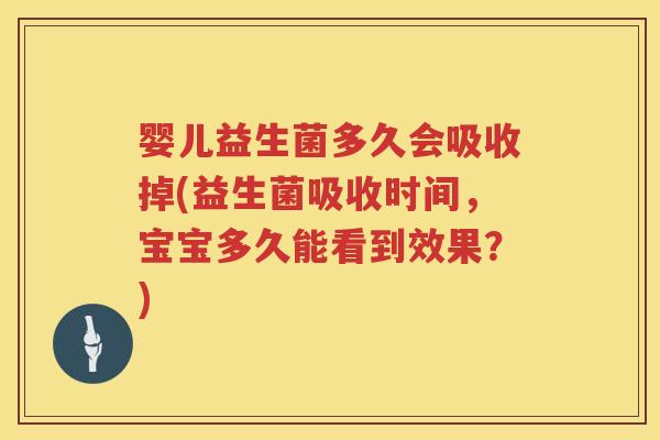 婴儿益生菌多久会吸收掉(益生菌吸收时间,宝宝多久能看到效果?) 婴儿益生菌多久会吸收掉(益生菌吸收时间,宝宝多久能看到效果?)