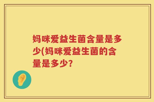 妈咪爱益生菌含量是多少(妈咪爱益生菌的含量是多少? 妈咪爱益生菌含量是多少(妈咪爱益生菌的含量是多少?
