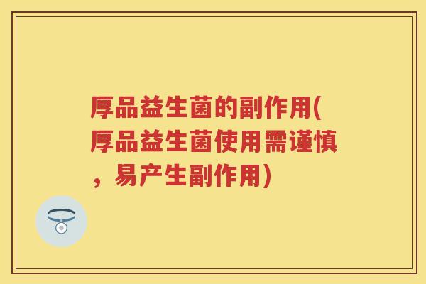 厚品益生菌的副作用(厚品益生菌使用需谨慎，易产生副作用)