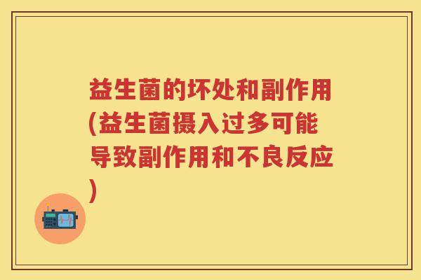 益生菌的坏处和副作用(益生菌摄入过多可能导致副作用和不良反应) 益生菌的坏处和副作用(益生菌摄入过多可能导致副作用和不良反应)