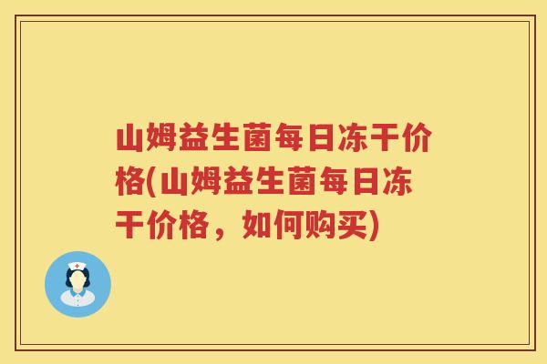 山姆益生菌每日冻干价格(山姆益生菌每日冻干价格,如何购买) 山姆益生菌每日冻干价格(山姆益生菌每日冻干价格,如何购买)