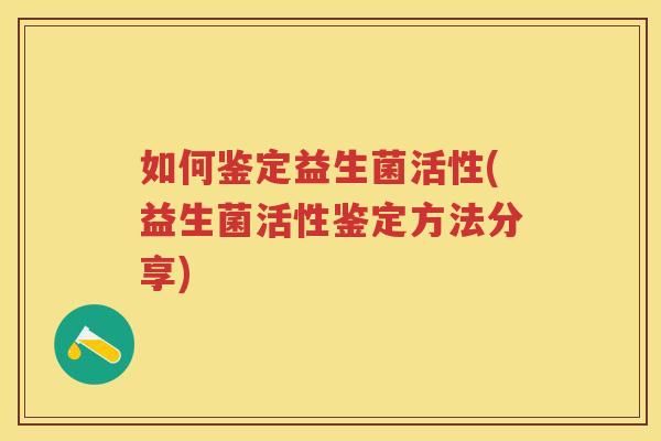 如何鉴定益生菌活性(益生菌活性鉴定方法分享)
