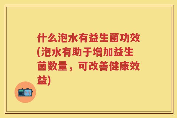 什么泡水有益生菌功效(泡水有助于增加益生菌数量,可改善健康效益) 什么泡水有益生菌功效(泡水有助于增加益生菌数量,可改善健康效益)