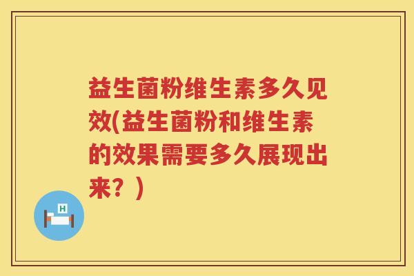 益生菌粉维生素多久见效(益生菌粉和维生素的效果需要多久展现出来?) 益生菌粉维生素多久见效(益生菌粉和维生素的效果需要多久展现出来?)