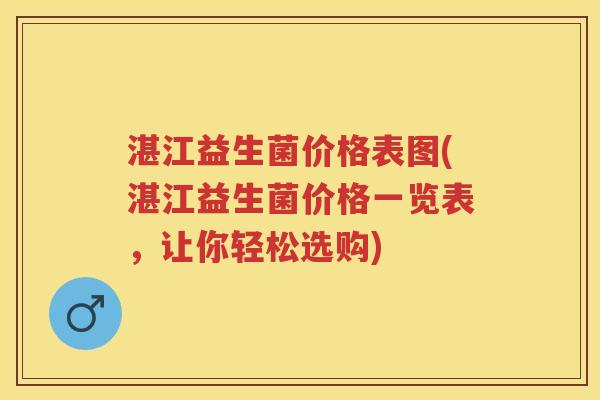 湛江益生菌价格表图(湛江益生菌价格一览表，让你轻松选购)