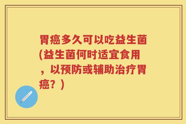 胃多久可以吃益生菌(益生菌何时适宜食用,以或辅助胃?) 胃多久可以吃益生菌(益生菌何时适宜食用,以或辅助胃?)