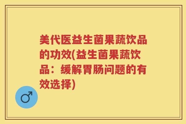美代医益生菌果蔬饮品的功效(益生菌果蔬饮品:缓解问题的有效选择) 美代医益生菌果蔬饮品的功效(益生菌果蔬饮品:缓解问题的有效选择)