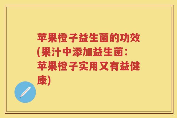 苹果橙子益生菌的功效(果汁中添加益生菌：苹果橙子实用又有益健康)
