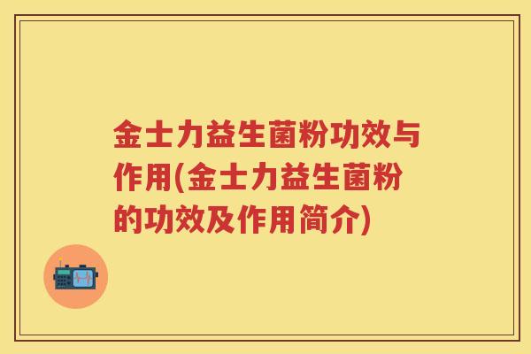 金士力益生菌粉功效与作用(金士力益生菌粉的功效及作用简介)