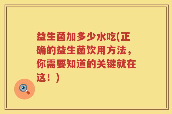 益生菌加多少水吃(正确的益生菌饮用方法，你需要知道的关键就在这！)