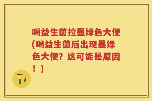 喝益生菌拉墨绿色大便(喝益生菌后出现墨绿色大便?这可能是原因!) 喝益生菌拉墨绿色大便(喝益生菌后出现墨绿色大便?这可能是原因!)