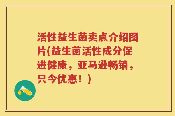 活性益生菌卖点介绍图片(益生菌活性成分促进健康,亚马逊畅销,只今优惠!) 活性益生菌卖点介绍图片(益生菌活性成分促进健康,亚马逊畅销,只今优惠!)