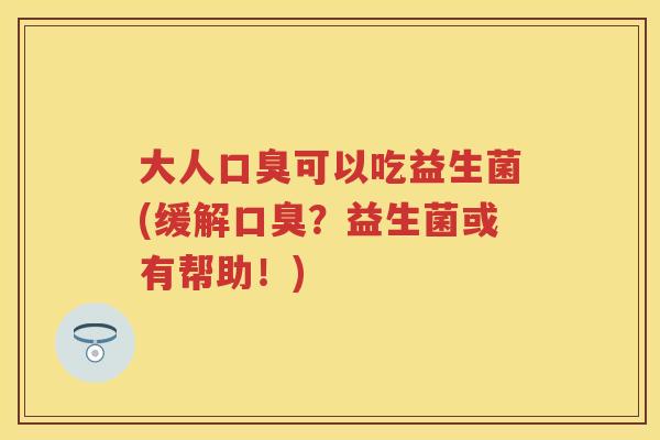 大人可以吃益生菌(缓解?益生菌或有帮助!) 大人可以吃益生菌(缓解?益生菌或有帮助!)