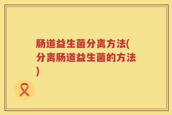 肠道益生菌分离方法(分离肠道益生菌的方法)