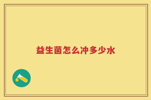 益生菌怎么冲多少水 益生菌怎么冲多少水