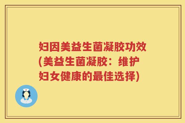 妇因美益生菌凝胶功效(美益生菌凝胶:维护妇女健康的佳选择) 妇因美益生菌凝胶功效(美益生菌凝胶:维护妇女健康的佳选择)