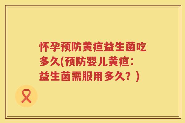 怀孕黄疸益生菌吃多久(婴儿黄疸:益生菌需服用多久?) 怀孕黄疸益生菌吃多久(婴儿黄疸:益生菌需服用多久?)