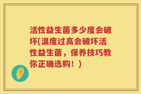 活性益生菌多少度会破坏(温度过高会破坏活性益生菌,保养技巧教你正确选购!) 活性益生菌多少度会破坏(温度过高会破坏活性益生菌,保养技巧教你正确选购!)