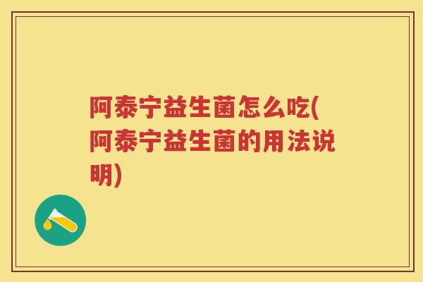 阿泰宁益生菌怎么吃(阿泰宁益生菌的用法说明) 阿泰宁益生菌怎么吃(阿泰宁益生菌的用法说明)