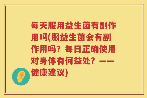 每天服用益生菌有副作用吗(服益生菌会有副作用吗?每日正确使用对身体有何益处?——健康建议) 每天服用益生菌有副作用吗(服益生菌会有副作用吗?每日正确使用对身体有何益处?——健康建议)
