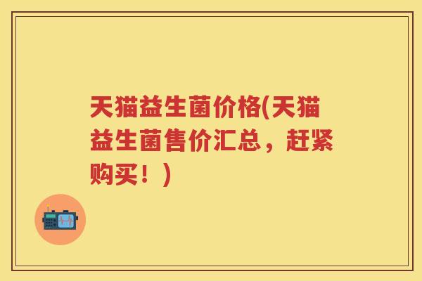 天猫益生菌价格(天猫益生菌售价汇总，赶紧购买！)