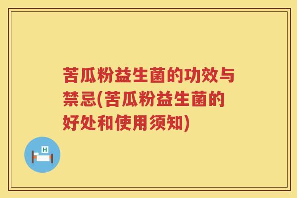 苦瓜粉益生菌的功效与禁忌(苦瓜粉益生菌的好处和使用须知) 苦瓜粉益生菌的功效与禁忌(苦瓜粉益生菌的好处和使用须知)