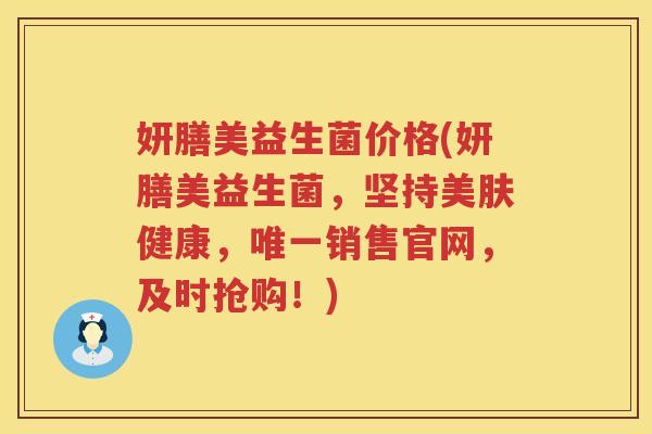 妍膳美益生菌价格(妍膳美益生菌,坚持美肤健康,销售官网,及时抢购!) 妍膳美益生菌价格(妍膳美益生菌,坚持美肤健康,销售官网,及时抢购!)