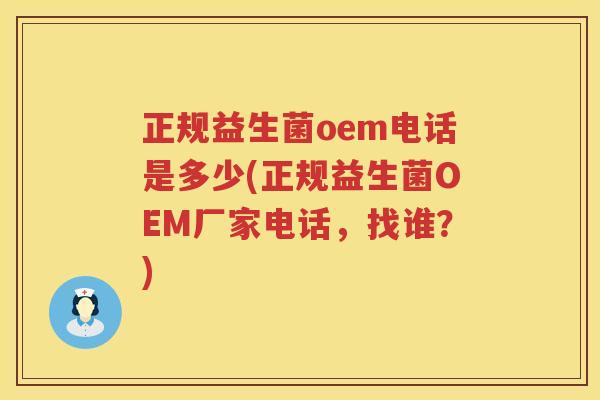 正规益生菌oem电话是多少(正规益生菌OEM厂家电话,找谁?) 正规益生菌oem电话是多少(正规益生菌OEM厂家电话,找谁?)