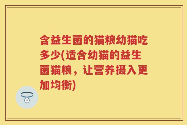 含益生菌的猫粮幼猫吃多少(适合幼猫的益生菌猫粮，让营养摄入更加均衡)