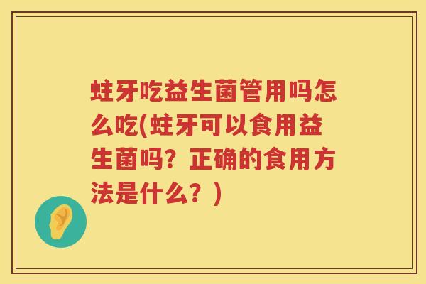 蛀牙吃益生菌管用吗怎么吃(蛀牙可以食用益生菌吗?正确的食用方法是什么?) 蛀牙吃益生菌管用吗怎么吃(蛀牙可以食用益生菌吗?正确的食用方法是什么?)