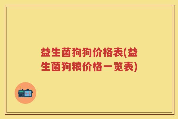 益生菌狗狗价格表(益生菌狗粮价格一览表) 益生菌狗狗价格表(益生菌狗粮价格一览表)
