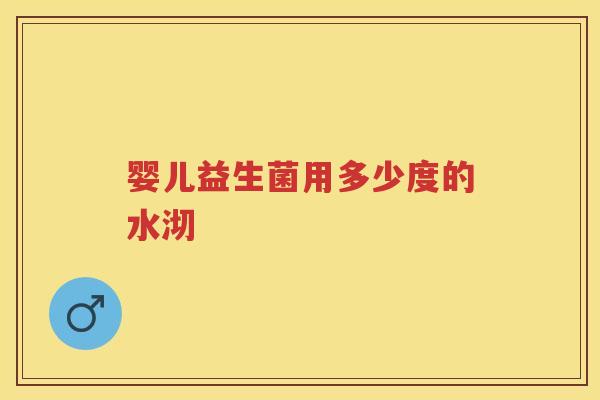 婴儿益生菌用多少度的水沏 婴儿益生菌用多少度的水沏