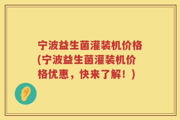 宁波益生菌灌装机价格(宁波益生菌灌装机价格优惠,快来了解!) 宁波益生菌灌装机价格(宁波益生菌灌装机价格优惠,快来了解!)