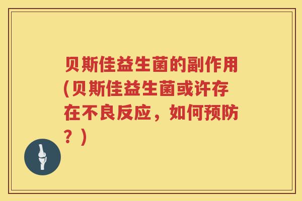 贝斯佳益生菌的副作用(贝斯佳益生菌或许存在不良反应,如何?) 贝斯佳益生菌的副作用(贝斯佳益生菌或许存在不良反应,如何?)