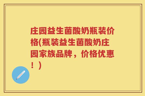 庄园益生菌酸奶瓶装价格(瓶装益生菌酸奶庄园家族品牌,价格优惠!) 庄园益生菌酸奶瓶装价格(瓶装益生菌酸奶庄园家族品牌,价格优惠!)