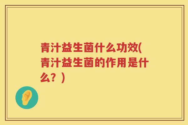 青汁益生菌什么功效(青汁益生菌的作用是什么?) 青汁益生菌什么功效(青汁益生菌的作用是什么?)