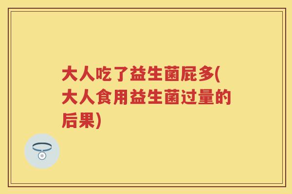 大人吃了益生菌屁多(大人食用益生菌过量的后果) 大人吃了益生菌屁多(大人食用益生菌过量的后果)