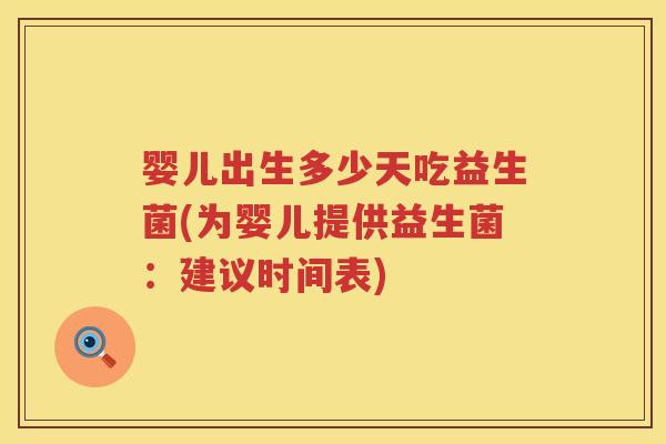 婴儿出生多少天吃益生菌(为婴儿提供益生菌:建议时间表) 婴儿出生多少天吃益生菌(为婴儿提供益生菌:建议时间表)